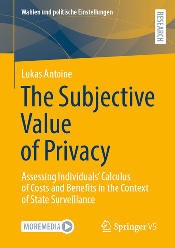 The Subjective Value of Privacy: Assessing Individuals’ Calculus of Costs and Benefits in the Context of State Surveillance (Wahlen und politische Einstellungen) book cover by Lukas Antoine