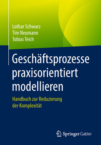 Geschäftsprozesse praxisorientiert modellieren: Handbuch zur Reduzierung der Komplexität book cover by Lothar Schwarz, Tim Neumann, Tobias Teich