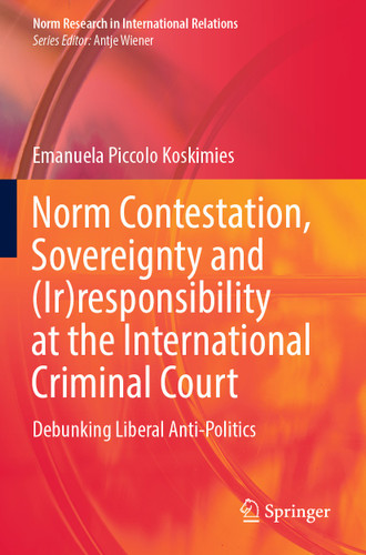 Norm Contestation, Sovereignty and (Ir)responsibility at the International Criminal Court: Debunking Liberal Anti-Politics (Norm Research in International Relations) book cover by Emanuela Piccolo Koskimies