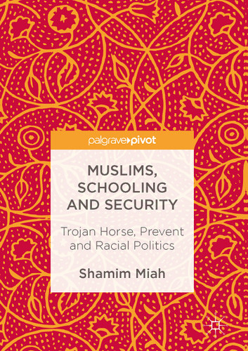 Muslims, Schooling and Security: Trojan Horse, Prevent and Racial Politics book cover by Shamim Miah