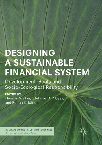 Designing a Sustainable Financial System: Development Goals and Socio-Ecological Responsibility (Palgrave Studies in Sustainable Business In Association with Future Earth) book cover by 