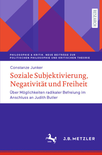 Soziale Subjektivierung, Negativität und Freiheit: Über Möglichkeiten radikaler Befreiung im Anschluss an Judith Butler (Philosophie & Kritik. Neue Beiträge zur politischen Philosophie und Kritischen Theorie) book cover by Constanze Junker