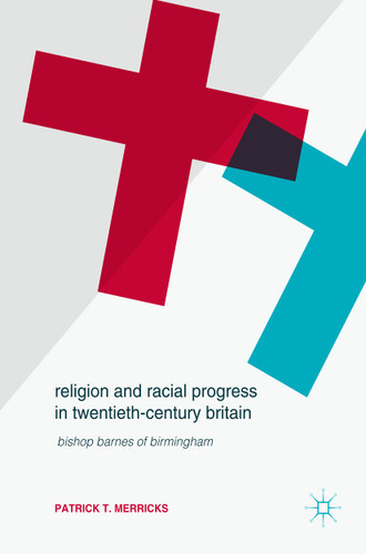 Religion and Racial Progress in Twentieth-Century Britain: Bishop Barnes of Birmingham book cover by Patrick T. Merricks