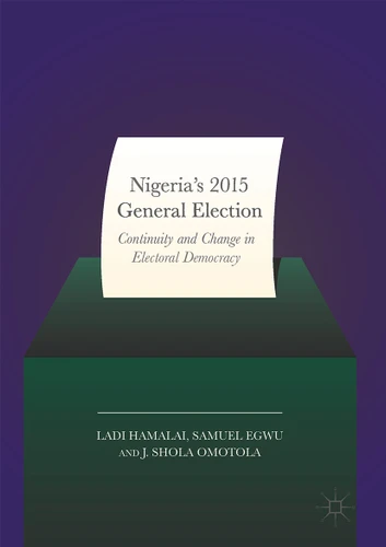Nigeria’s 2015 General Elections: Continuity and Change in Electoral Democracy book cover by Ladi Hamalai, Samuel Egwu, J. Shola Omotola