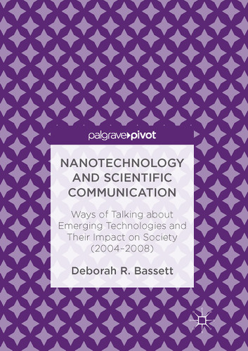 Nanotechnology and Scientific Communication: Ways of Talking about Emerging Technologies and Their Impact on Society (2004-2008) book cover by Deborah R. Bassett