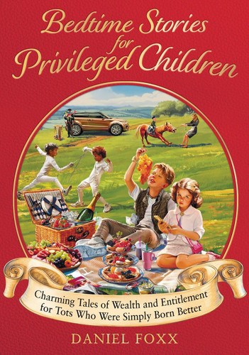 Bedtime Stories for Privileged Children: Charming tales of wealth and entitlement for tots who were simply born better book cover by Daniel Foxx