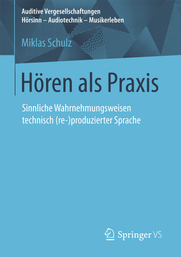 Hören als Praxis: Sinnliche Wahrnehmungsweisen technisch (re-)produzierter Sprache (Auditive Vergesellschaftungen Hörsinn - Audiotechnik - Musikerleben) book cover by Miklas Schulz
