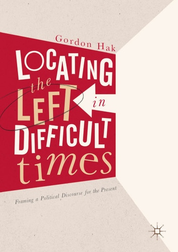 Locating the Left in Difficult Times: Framing a Political Discourse for the Present book cover by Gordon Hak