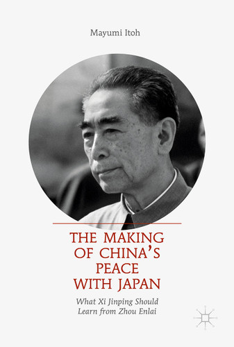 The Making of China’s Peace with Japan: What Xi Jinping Should Learn from Zhou Enlai book cover by Mayumi Itoh