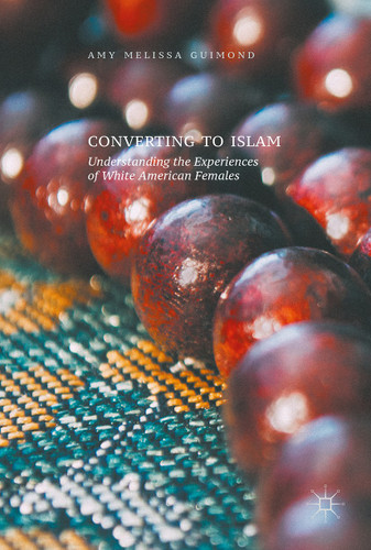 Converting to Islam: Understanding the Experiences of White American Females book cover by Amy Melissa Guimond