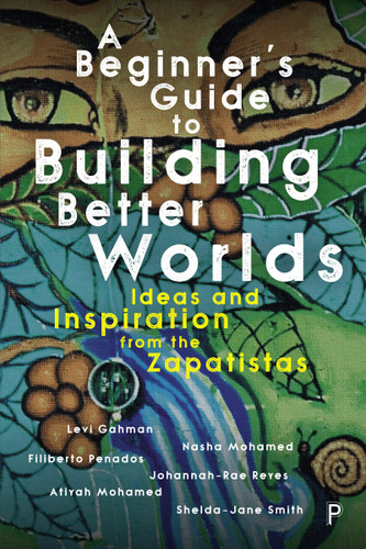 A Beginner’s Guide to Building Better Worlds: Ideas and Inspiration from the Zapatistas book cover by Levi Gahman, Nasha Mohamed, Filiberto Penados, Johannah-Rae Reyes, Atiyah Mohamed, Shelda-Jane Smith
