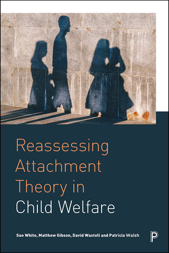 Reassessing Attachment Theory in Child Welfare book cover by Sue White, Matthew Gibson, David Wastell, Patricia Walsh