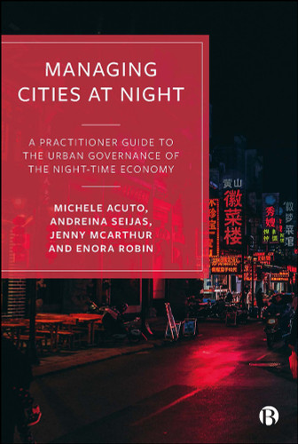 Managing Cities at Night: A Practitioner Guide to the Urban Governance of the Night-Time Economy book cover by Michele Acuto, Andreina Seijas, Jenny McArthur, Enora Robin