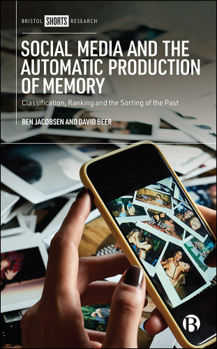 Social Media and the Automatic Production of Memory: Classification, Ranking and the Sorting of the Past book cover by Ben Jacobsen, David Beer