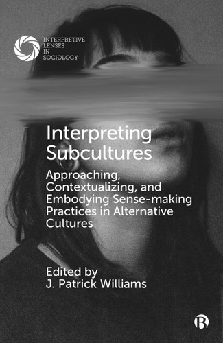 Interpreting Subcultures: Approaching, Contextualizing, and Embodying Sense-Making Practices in Alternative Cultures (Interpretive Lenses in Sociology) book cover by 