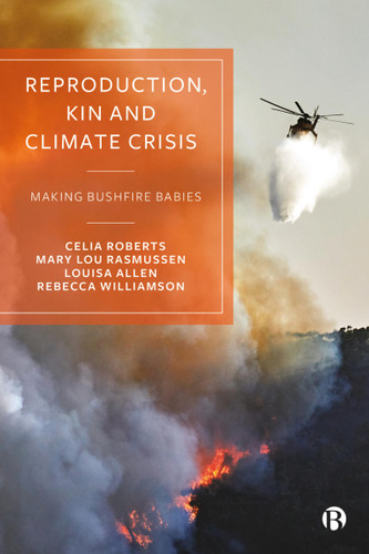 Reproduction, Kin and Climate Crisis: Making Bushfire Babies book cover by Celia Roberts, Mary Lou Rasmussen, Louisa Allen, Rebecca Williamson