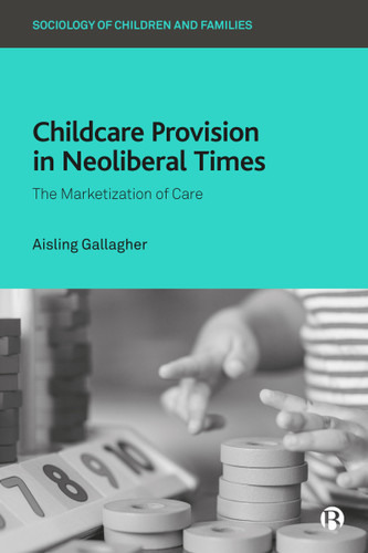 Childcare Provision in Neoliberal Times: The Marketization of Care (Sociology of Children and Families) book cover by Aisling Gallagher