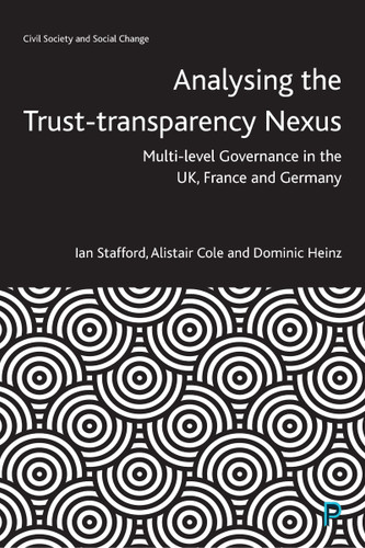 Analysing the Trust–Transparency Nexus: Multi-level Governance in the UK, France and Germany (Civil Society and Social Change) book cover by Ian Stafford, Alistair Cole, Dominic Heinz