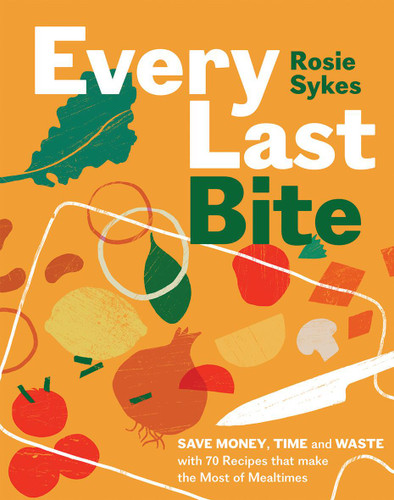 Every Last Bite: Save Money, Time and Waste with 70 Recipes that Make the Most of Mealtimes book cover by Rosie Sykes