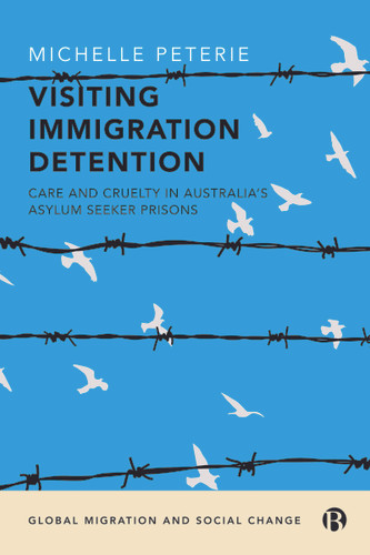 Visiting Immigration Detention: Care and Cruelty in Australia’s Asylum Seeker Prisons (Global Migration and Social Change) book cover by Michelle Peterie