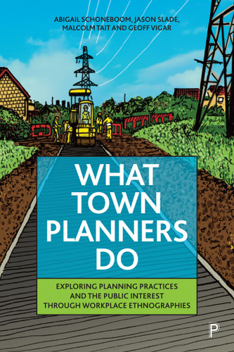 What Town Planners Do: Exploring Planning Practices and the Public Interest through Workplace Ethnographies book cover by Abigail Schoneboom, Jason Slade, Malcolm Tait, Geoff Vigar