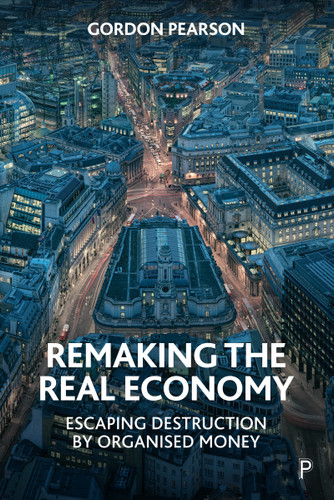 Remaking the Real Economy: Escaping Destruction by Organised Money book cover by Gordon Pearson