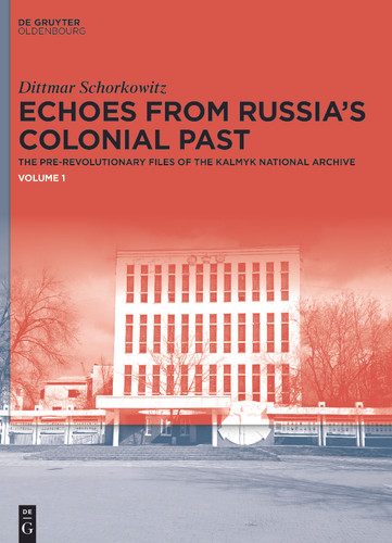 Echoes from Russia's Colonial Past: The Pre-revolutionary Files of the Kalmyk National Archive [9783110996401]