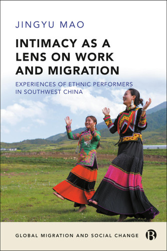 Intimacy as a Lens on Work and Migration: Experiences of Ethnic Performers in Southwest China (Global Migration and Social Change) book cover by Jingyu Mao