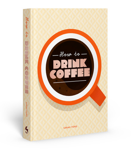 How to Drink Coffee: Recipes for Java Brews and Café Treats book cover by Sarah Ford