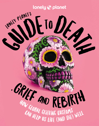 Lonely Planet's Guide to Death, Grief and Rebirth: Fascinating Traditions & Beliefs from Around the World | Insightful First Person Stories | Vibrant Photography (Lonely Planet) book cover by Lonely Planet