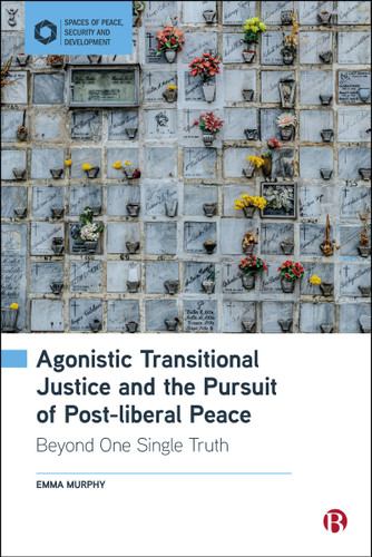Agonistic Transitional Justice and the Pursuit of Post-liberal Peace: Beyond One Single Truth (Spaces of Peace, Security and Development) book cover by Emma Murphy