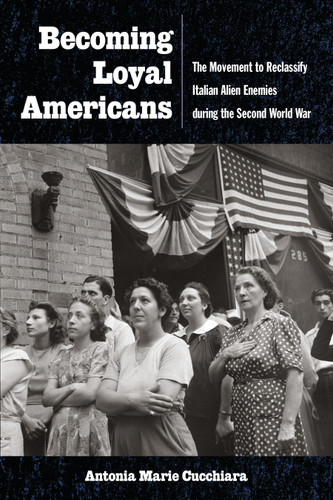 Becoming Loyal Americans: The Movement to Reclassify Italian Alien Enemies during the Second World War (Critical Studies in Italian Migrations) book cover by Antonia Marie Cucchiara