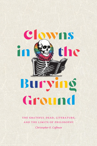 Clowns in the Burying Ground: The Grateful Dead, Literature, and the Limits of Philosophy (Studies in the Grateful Dead) book cover by Christopher K. Coffman