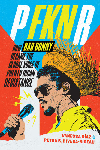 P FKN R: How Bad Bunny Became the Global Voice of Puerto Rican Resistance book cover by Vanessa Díaz, Petra R. Rivera-Rideau