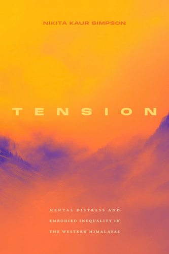 Tension: Mental Distress and Embodied Inequality in the Western Himalayas (Critical Global Health: Evidence, Efficacy, Ethnography) book cover by Nikita Kaur Simpson