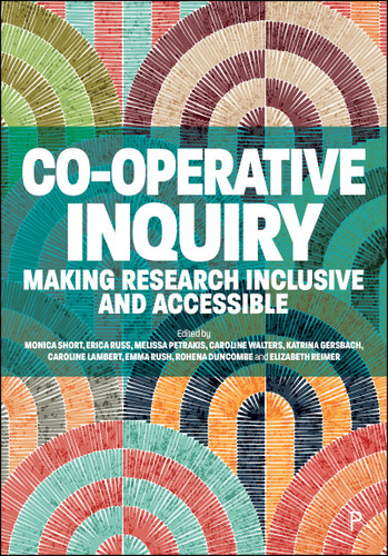 Co-operative Inquiry: Making Research Inclusive and Accessible book cover by Monica Short, Erica Russ, Melissa Petrakis, Caroline Walters, Katrina Gersbach, Caroline Lambert, Emma Rush, Rohena Duncombe, Elizabeth Reimer