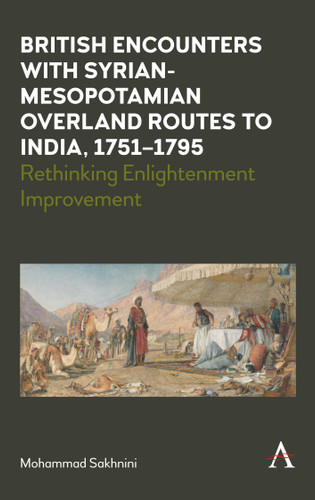 British Encounters with Syrian-Mesopotamian Overland Routes to India, 1751-1795: Rethinking Enlightenment Improvement (Anthem Studies in Travel #1) book cover by Mohammad Sakhnini