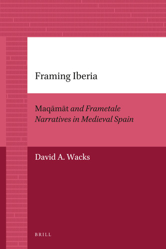 Framing Iberia: Maqāmāt and Frametale Narratives in Medieval Spain [9789004205895]
