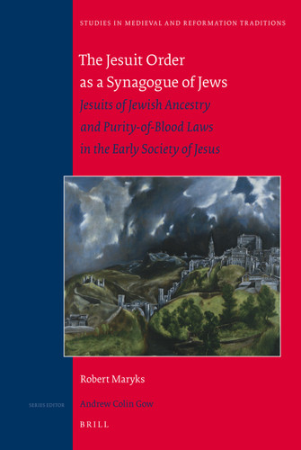 The Jesuit Order as a Synagogue of Jews: Jesuits of Jewish Ancestry and Purity-of-Blood Laws in the Early Society of Jesus [9789004179813]