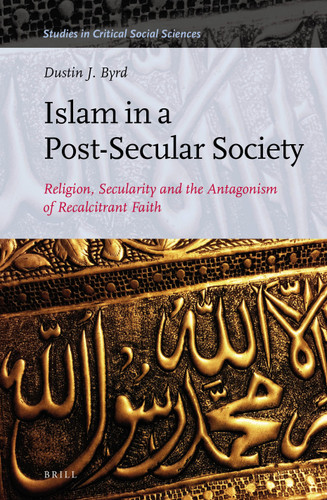 Islam in a Post-Secular Society: Religion, Secularity and the Antagonism of Recalcitrant Faith [9789004325357]