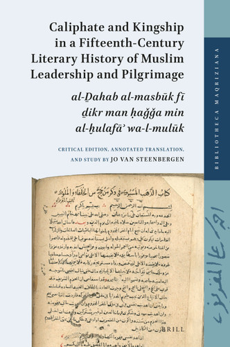 Caliphate and Kingship in a Fifteenth-Century Literary History of Muslim Leadership and Pilgrimage: al-Ḏahab al-masbūk fī ḏikr man ḥaǧǧa min al-ḫulafāʾ wa-l-mulūk. Critical Edition, Annotated Translation, and Study [9789004325685]