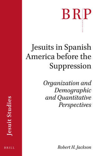 Jesuits in Spanish America before the Suppression: Organization and Demographic and Quantitative Perspectives [9789004460331]