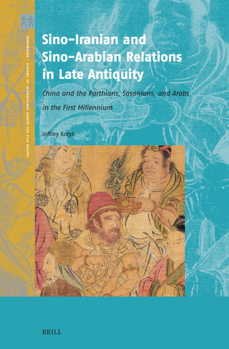 Sino-Iranian and Sino-Arabian Relations in Late Antiquity: China and the Parthians, Sasanians, and Arabs in the First Millennium [9789004695436]