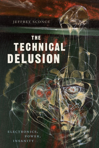 The Technical Delusion: Electronics, Power, Insanity book cover by Jeffrey Sconce