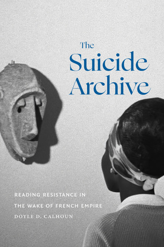 The Suicide Archive: Reading Resistance in the Wake of French Empire book cover by Doyle D. Calhoun