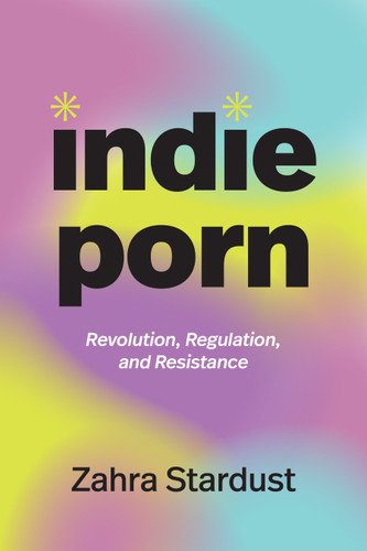 Indie Porn: Revolution, Regulation, and Resistance book cover by Zahra Stardust