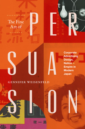 The Fine Art of Persuasion: Corporate Advertising Design, Nation, and Empire in Modern Japan book cover by Gennifer Weisenfeld