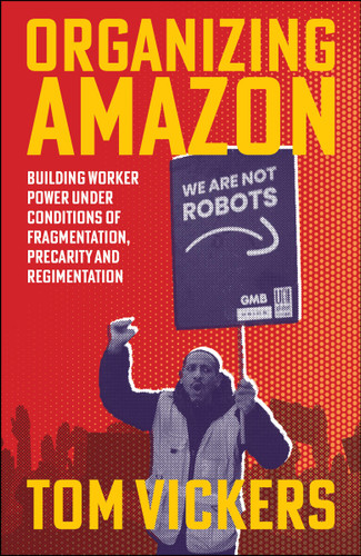 Organizing Amazon: Building Worker Power Under Conditions of Fragmentation, Precarity and Regimentation book cover by Tom Vickers