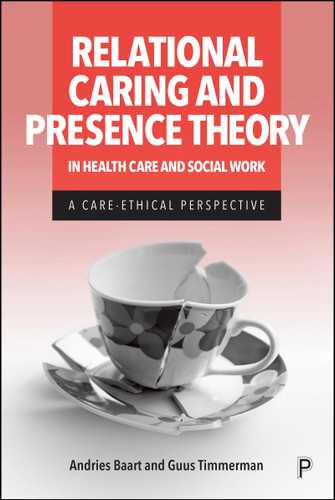 Relational Caring and Presence Theory in Health Care and Social Work: A Care-Ethical Perspective book cover by Andries Baart, Guus Timmerman