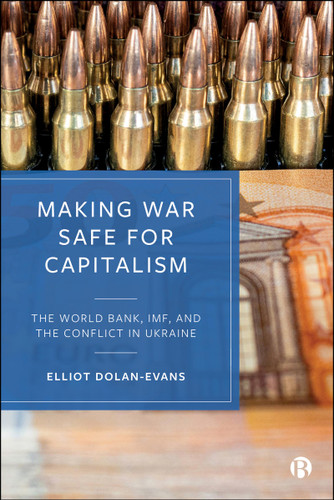 Making War Safe for Capitalism: The World Bank, IMF, and the Conflict in Ukraine book cover by Elliot Dolan-Evans